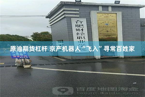 原油期货杠杆 京产机器人“飞入”寻常百姓家