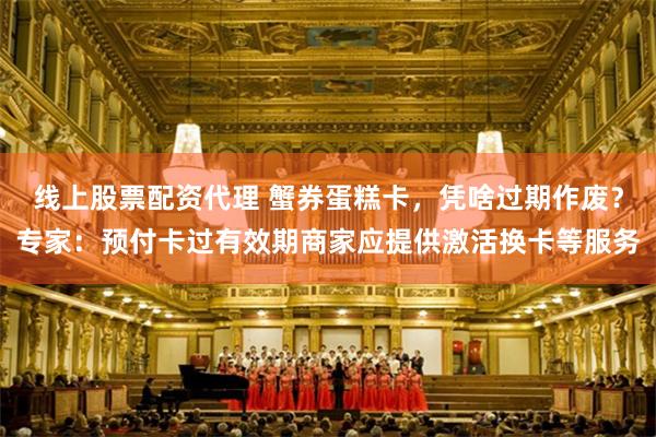线上股票配资代理 蟹券蛋糕卡，凭啥过期作废？专家：预付卡过有效期商家应提供激活换卡等服务