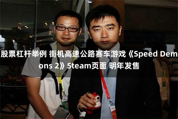 股票杠杆举例 街机高速公路赛车游戏《Speed Demons 2》Steam页面 明年发售