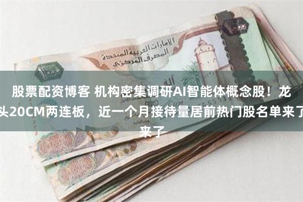 股票配资博客 机构密集调研AI智能体概念股！龙头20CM两连板，近一个月接待量居前热门股名单来了