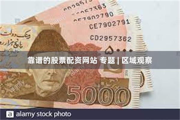 靠谱的股票配资网站 专题 | 区域观察
