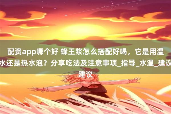 配资app哪个好 蜂王浆怎么搭配好喝，它是用温水还是热水泡？分享吃法及注意事项_指导_水温_建议