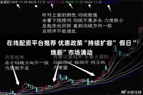 在线配资平台推荐 优惠政策“持续扩容” 假日“焕新”市场涌动