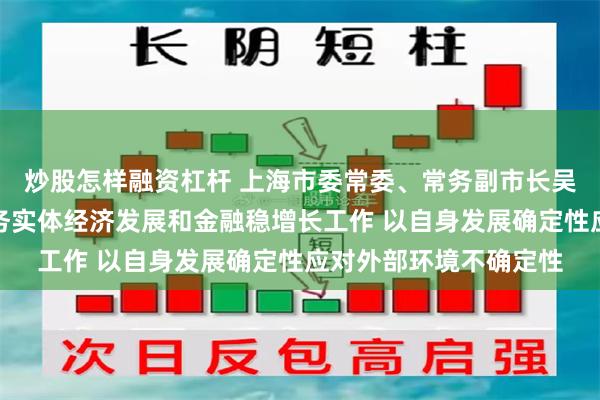 炒股怎样融资杠杆 上海市委常委、常务副市长吴伟：更好推动金融服务实体经济发展和金融稳增长工作 以自身发展确定性应对外部环境不确定性