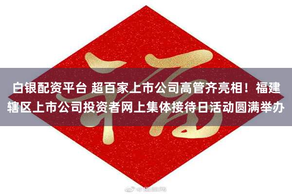 白银配资平台 超百家上市公司高管齐亮相！福建辖区上市公司投资者网上集体接待日活动圆满举办