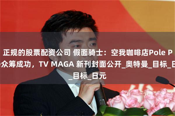 正规的股票配资公司 假面骑士：空我咖啡店Pole Pole众筹成功，TV MAGA 新刊封面公开_奥特曼_目标_日元
