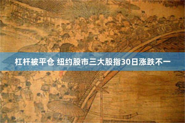 杠杆被平仓 纽约股市三大股指30日涨跌不一
