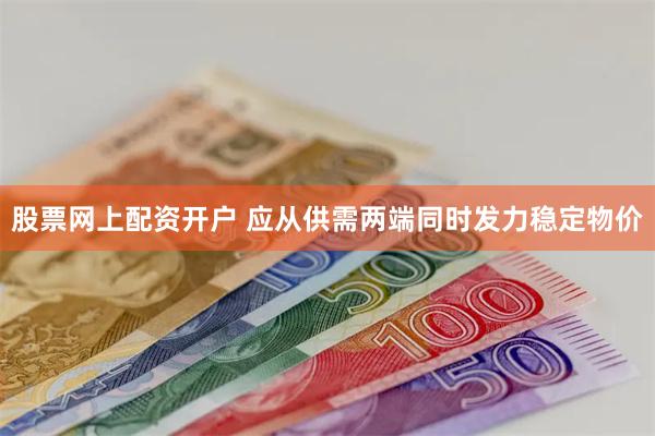 股票网上配资开户 应从供需两端同时发力稳定物价