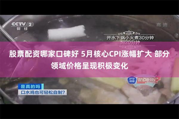 股票配资哪家口碑好 5月核心CPI涨幅扩大 部分领域价格呈现积极变化