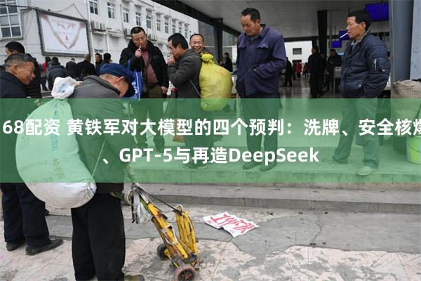 168配资 黄铁军对大模型的四个预判：洗牌、安全核爆、GPT-5与再造DeepSeek