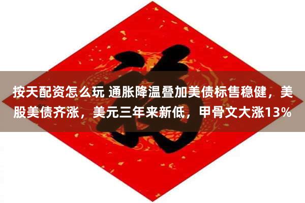 按天配资怎么玩 通胀降温叠加美债标售稳健，美股美债齐涨，美元三年来新低，甲骨文大涨13%