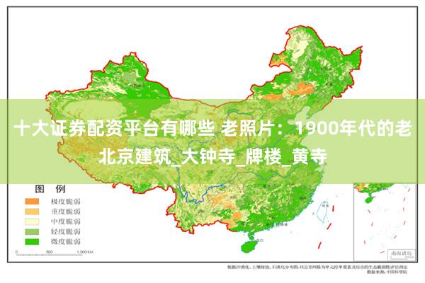 十大证券配资平台有哪些 老照片：1900年代的老北京建筑_大钟寺_牌楼_黄寺