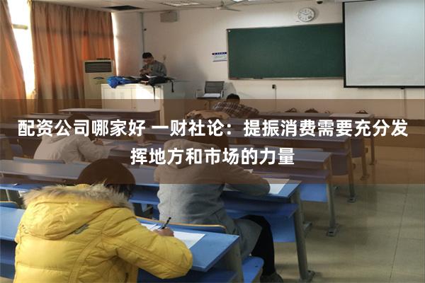 配资公司哪家好 一财社论：提振消费需要充分发挥地方和市场的力量