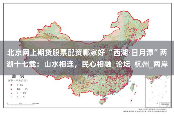 北京网上期货股票配资哪家好 “西湖·日月潭”两湖十七载：山水相连，民心相融_论坛_杭州_两岸