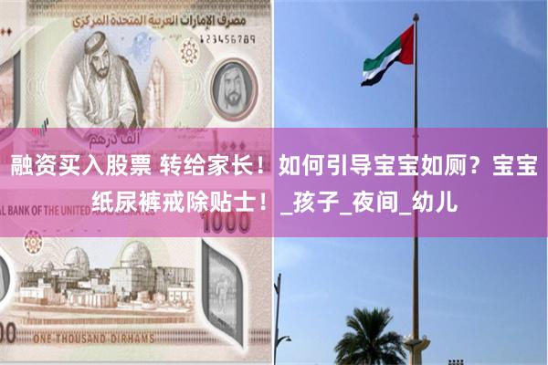 融资买入股票 转给家长！如何引导宝宝如厕？宝宝纸尿裤戒除贴士！_孩子_夜间_幼儿