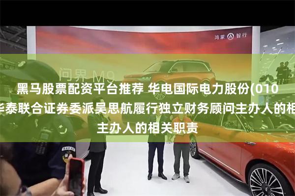 黑马股票配资平台推荐 华电国际电力股份(01071)：华泰联合证券委派吴思航履行独立财务顾问主办人的相关职责