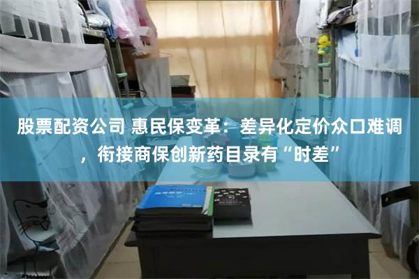股票配资公司 惠民保变革：差异化定价众口难调，衔接商保创新药目录有“时差”