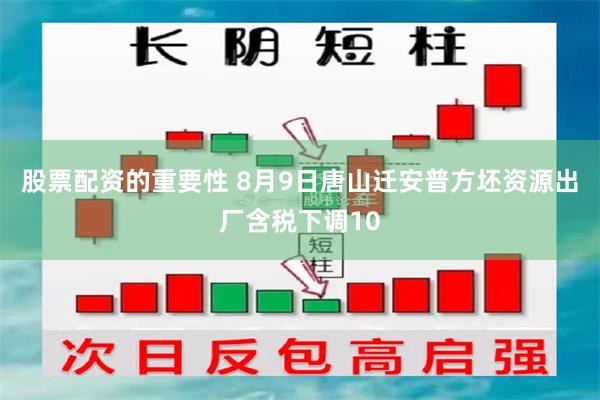 股票配资的重要性 8月9日唐山迁安普方坯资源出厂含税下调10