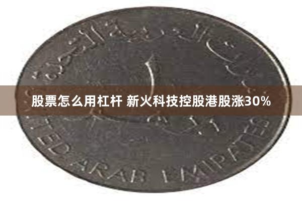 股票怎么用杠杆 新火科技控股港股涨30%