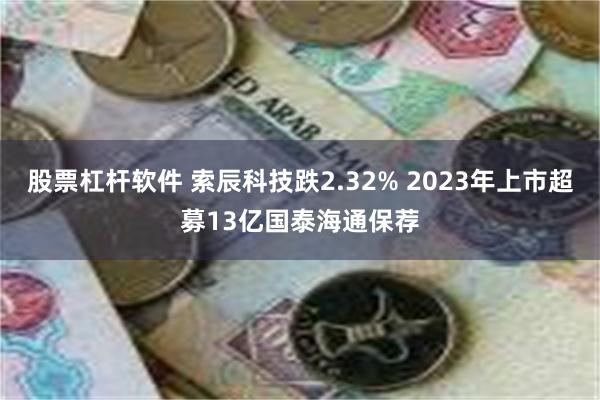 股票杠杆软件 索辰科技跌2.32% 2023年上市超募13亿国泰海通保荐