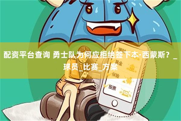 配资平台查询 勇士队为何应拒绝签下本·西蒙斯？_球员_比赛_方案